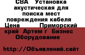 СВА-6 Установка акустическая для поиска мест повреждения кабеля › Цена ­ 111 - Приморский край, Артем г. Бизнес » Оборудование   